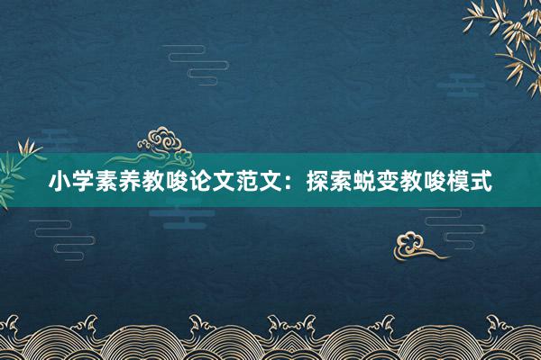 小学素养教唆论文范文：探索蜕变教唆模式