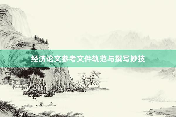 经济论文参考文件轨范与撰写妙技