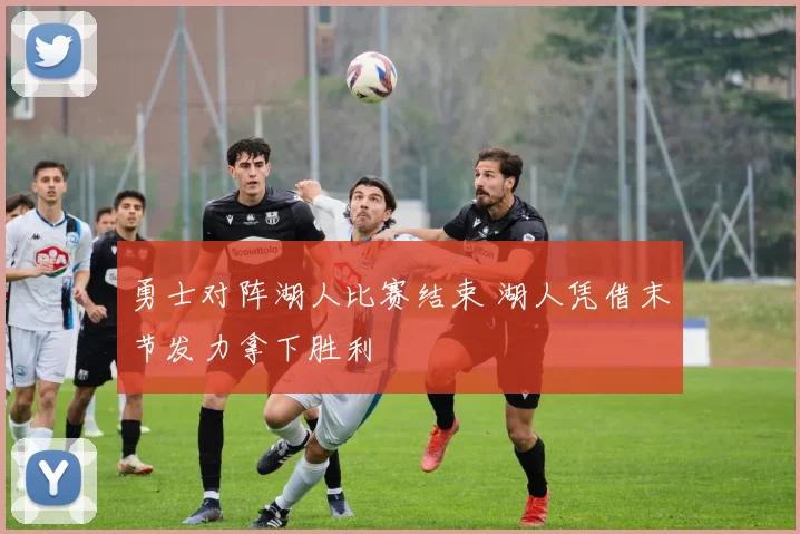 勇士对阵湖人比赛结束 湖人凭借末节发力拿下胜利