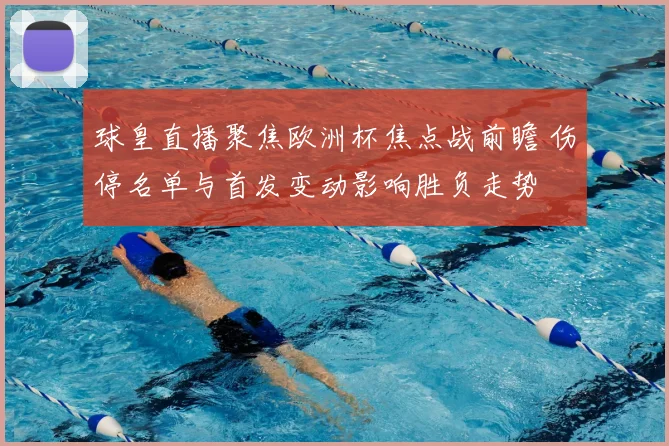 球皇直播聚焦欧洲杯焦点战前瞻 伤停名单与首发变动影响胜负走势