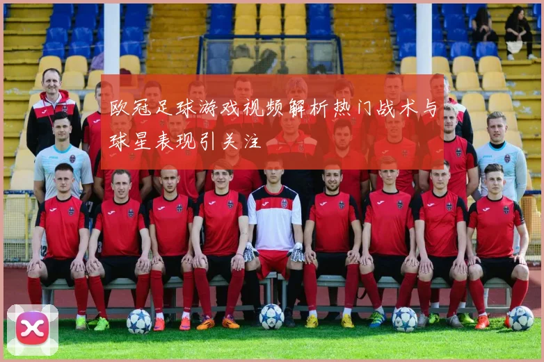 欧冠足球游戏视频解析热门战术与球星表现引关注