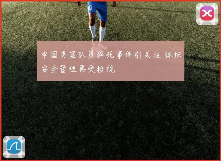 中国男篮队员猝死事件引关注 体坛安全管理再受检视