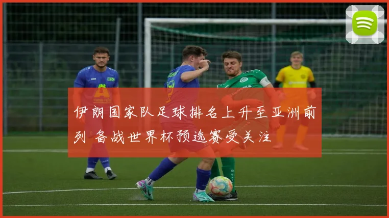 伊朗国家队足球排名上升至亚洲前列 备战世界杯预选赛受关注