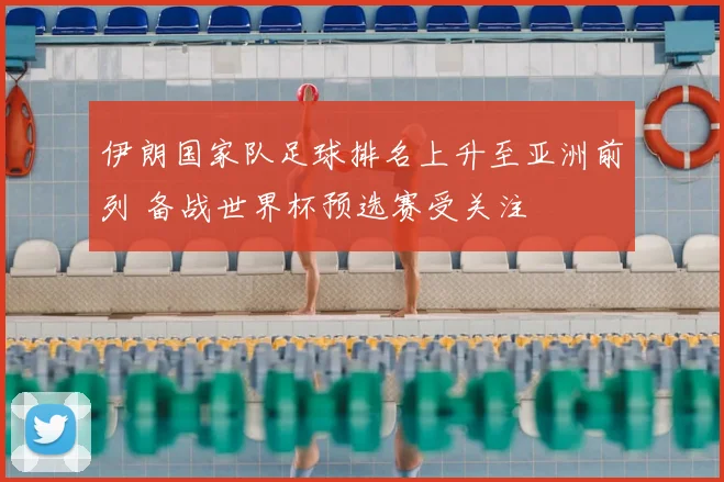 伊朗国家队足球排名上升至亚洲前列 备战世界杯预选赛受关注