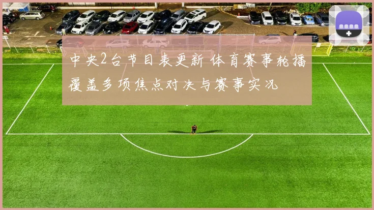 中央2台节目表更新 体育赛事轮播覆盖多项焦点对决与赛事实况