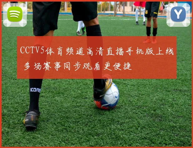 CCTV5体育频道高清直播手机版上线 多场赛事同步观看更便捷