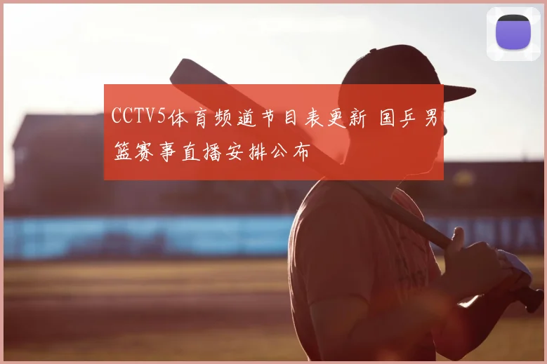 CCTV5体育频道节目表更新 国乒男篮赛事直播安排公布