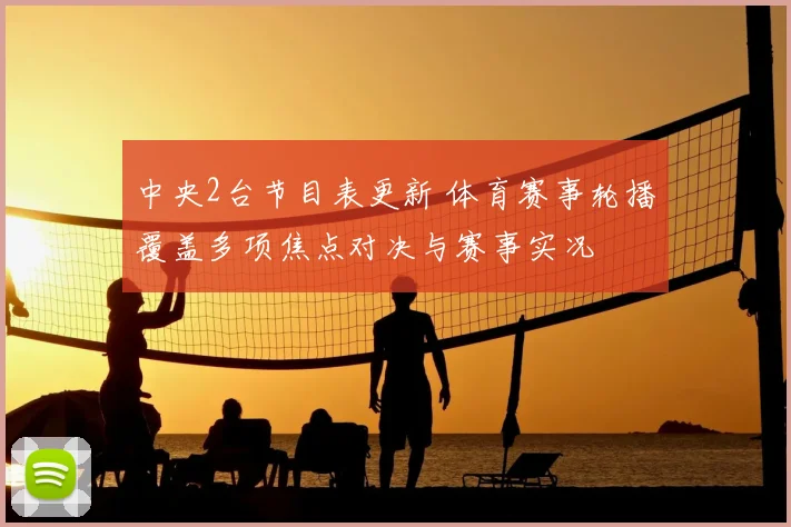 中央2台节目表更新 体育赛事轮播覆盖多项焦点对决与赛事实况
