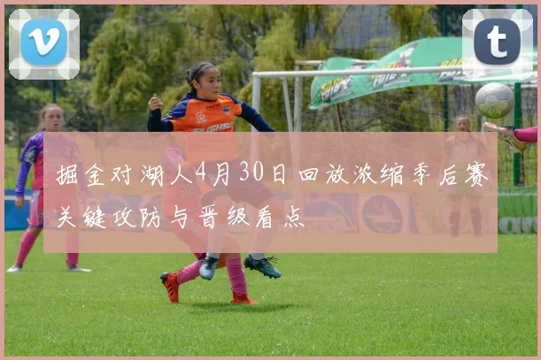掘金对湖人4月30日回放浓缩季后赛关键攻防与晋级看点