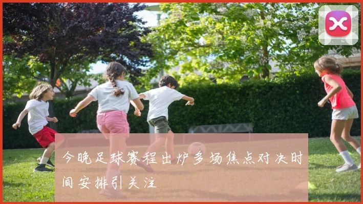 今晚足球赛程出炉多场焦点对决时间安排引关注