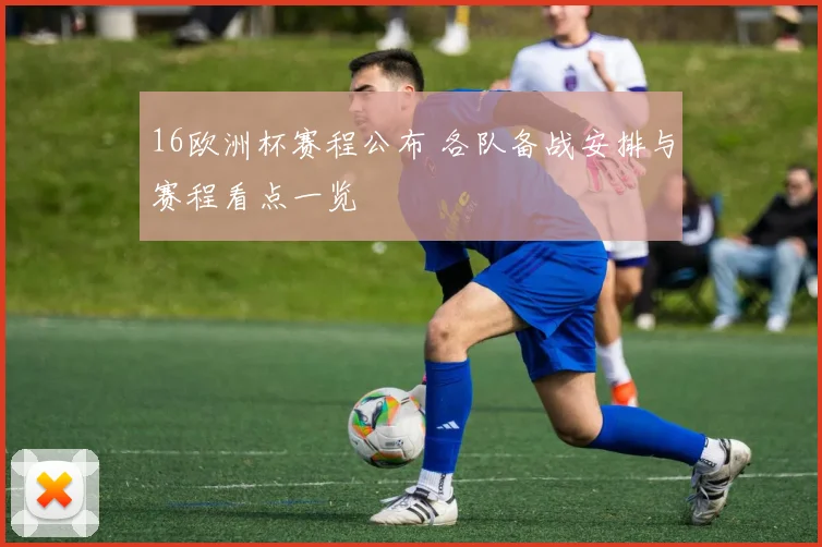 16欧洲杯赛程公布 各队备战安排与赛程看点一览