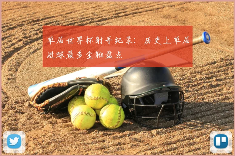 单届世界杯射手纪录：历史上单届进球最多金靴盘点