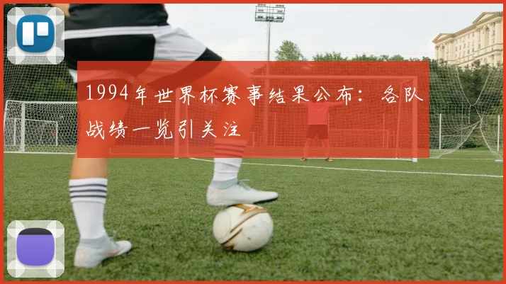 1994年世界杯赛事结果公布：各队战绩一览引关注