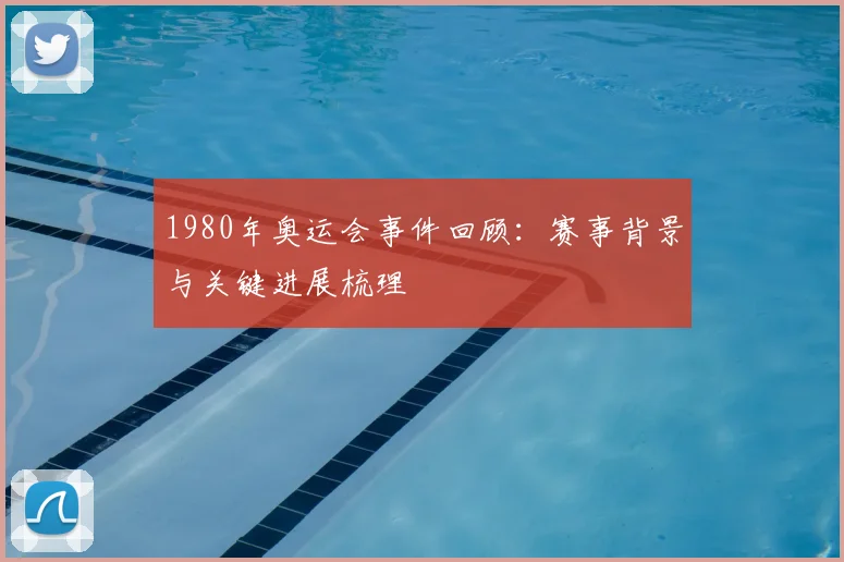 1980年奥运会事件回顾：赛事背景与关键进展梳理