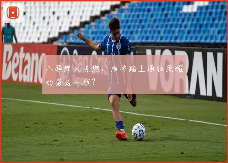 八强烽火点燃，谁将踏上通往荣耀的最后一程？