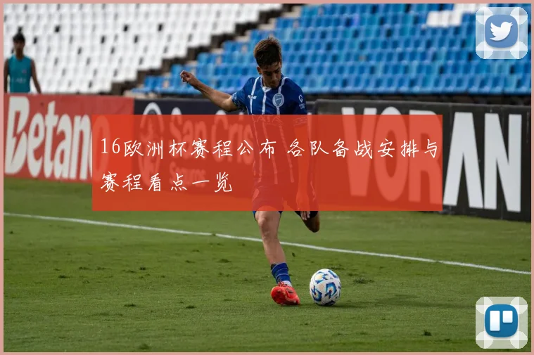 16欧洲杯赛程公布 各队备战安排与赛程看点一览