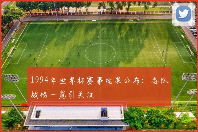1994年世界杯赛事结果公布：各队战绩一览引关注